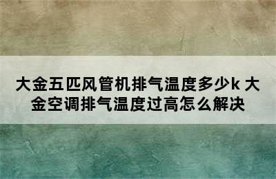 大金五匹风管机排气温度多少k 大金空调排气温度过高怎么解决